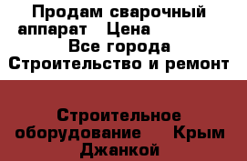 Продам сварочный аппарат › Цена ­ 40 000 - Все города Строительство и ремонт » Строительное оборудование   . Крым,Джанкой